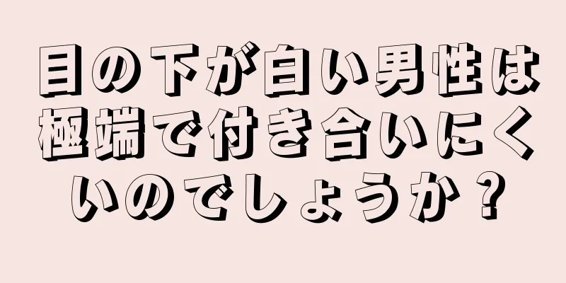 目の下が白い男性は極端で付き合いにくいのでしょうか？