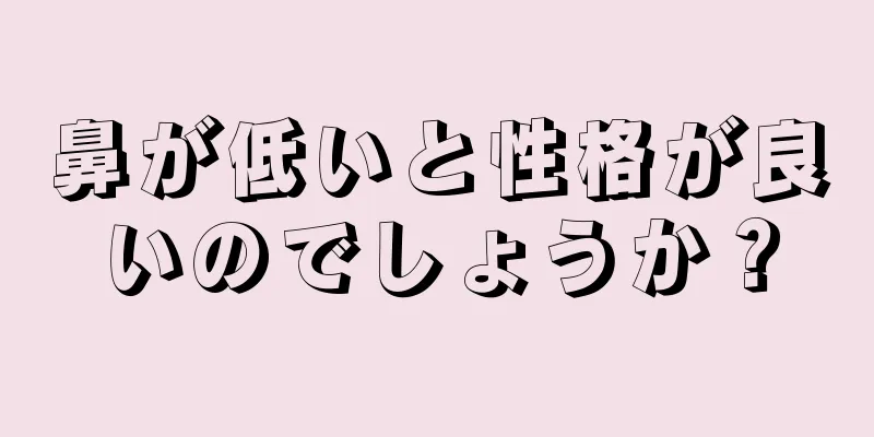 鼻が低いと性格が良いのでしょうか？