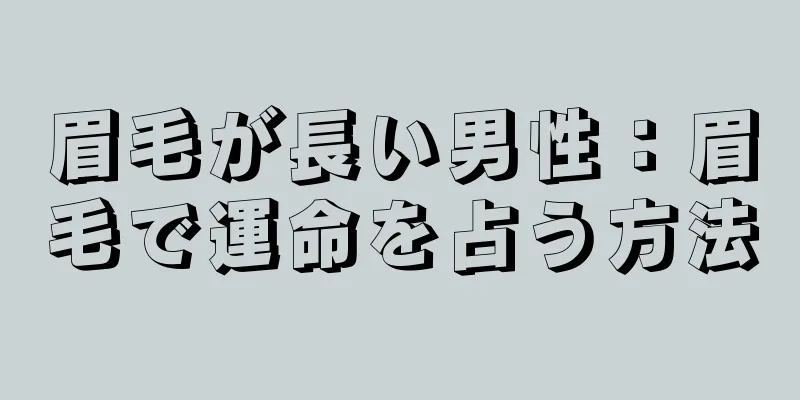 眉毛が長い男性：眉毛で運命を占う方法