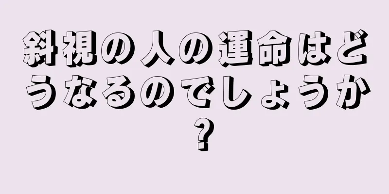 斜視の人の運命はどうなるのでしょうか？