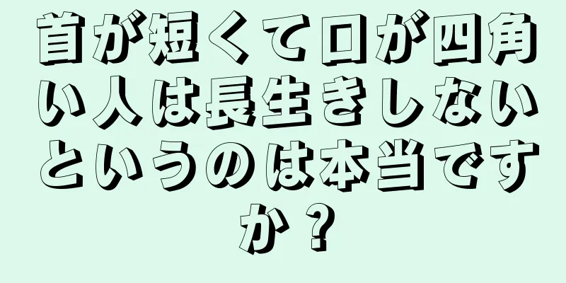 首が短くて口が四角い人は長生きしないというのは本当ですか？