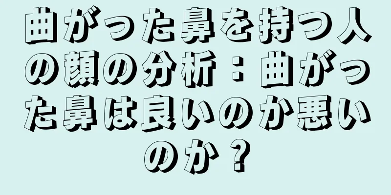 曲がった鼻を持つ人の顔の分析：曲がった鼻は良いのか悪いのか？