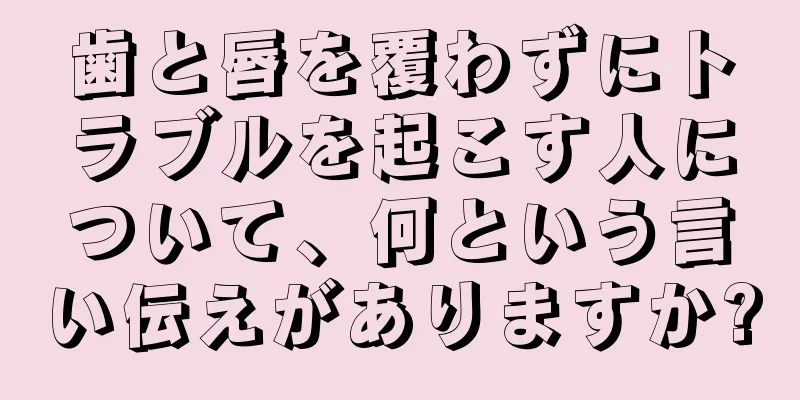 歯と唇を覆わずにトラブルを起こす人について、何という言い伝えがありますか?