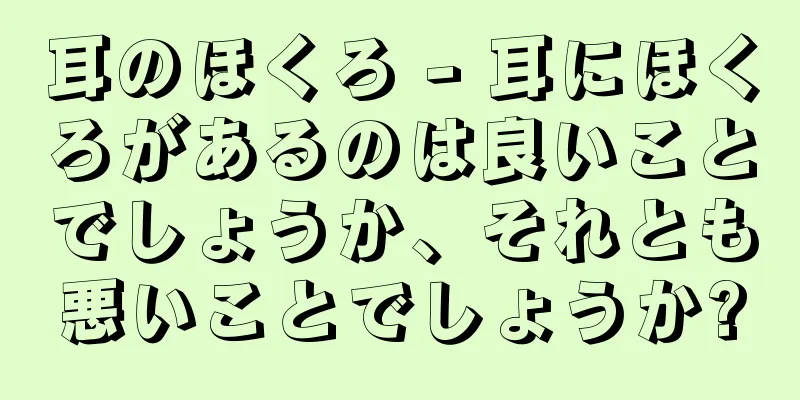 耳のほくろ - 耳にほくろがあるのは良いことでしょうか、それとも悪いことでしょうか?