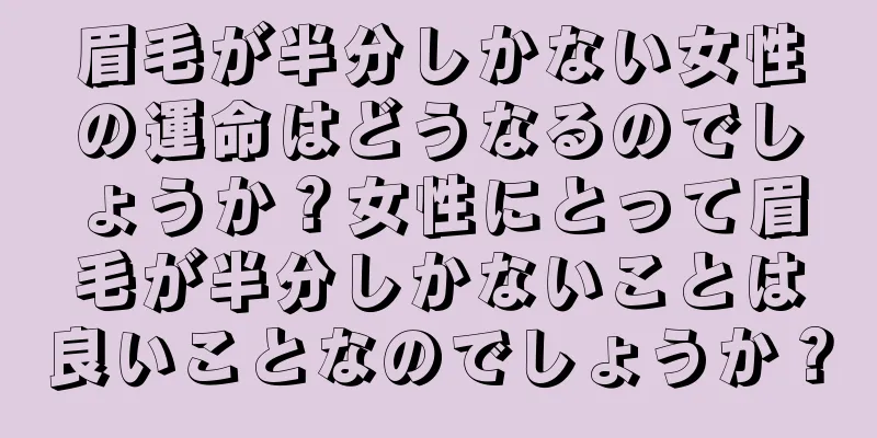 眉毛が半分しかない女性の運命はどうなるのでしょうか？女性にとって眉毛が半分しかないことは良いことなのでしょうか？