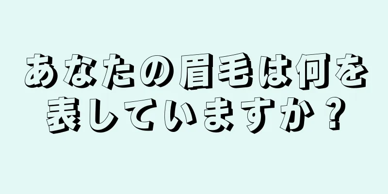 あなたの眉毛は何を表していますか？