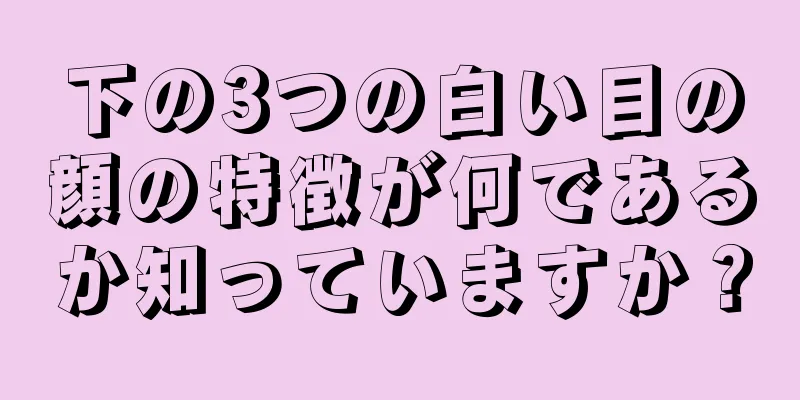 下の3つの白い目の顔の特徴が何であるか知っていますか？