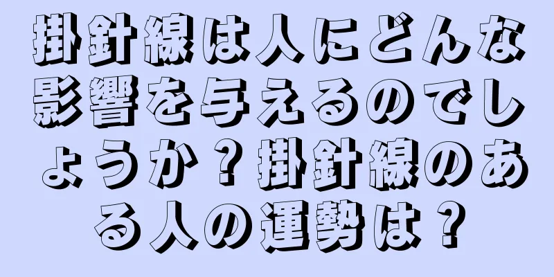 掛針線は人にどんな影響を与えるのでしょうか？掛針線のある人の運勢は？