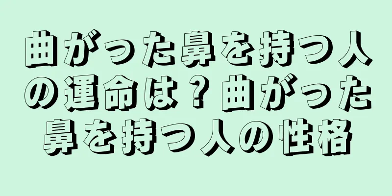 曲がった鼻を持つ人の運命は？曲がった鼻を持つ人の性格