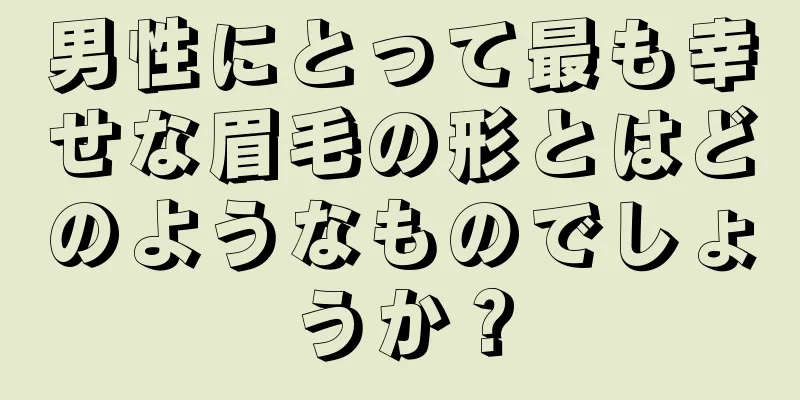 男性にとって最も幸せな眉毛の形とはどのようなものでしょうか？