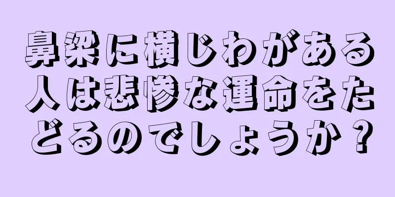 鼻梁に横じわがある人は悲惨な運命をたどるのでしょうか？