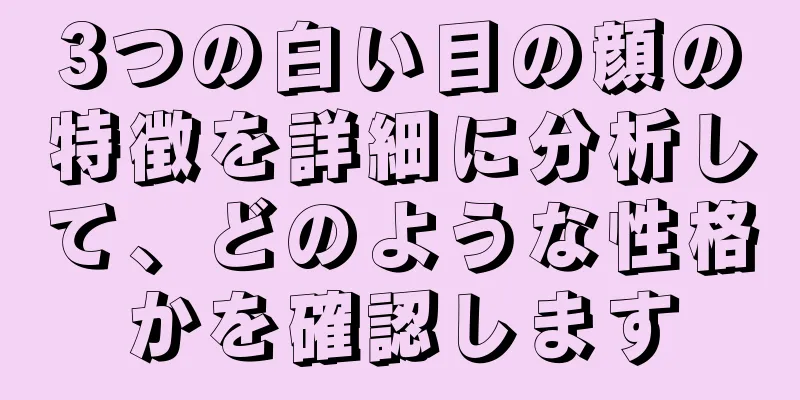 3つの白い目の顔の特徴を詳細に分析して、どのような性格かを確認します