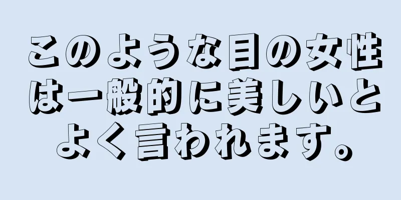 このような目の女性は一般的に美しいとよく言われます。