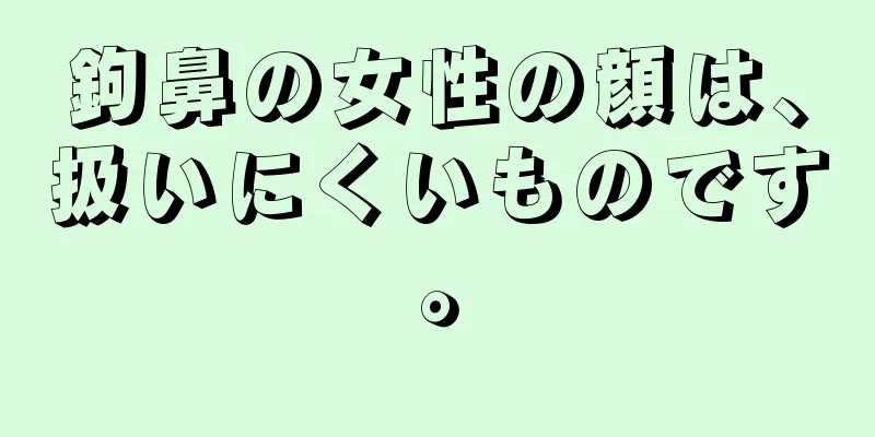 鉤鼻の女性の顔は、扱いにくいものです。