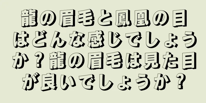 龍の眉毛と鳳凰の目はどんな感じでしょうか？龍の眉毛は見た目が良いでしょうか？