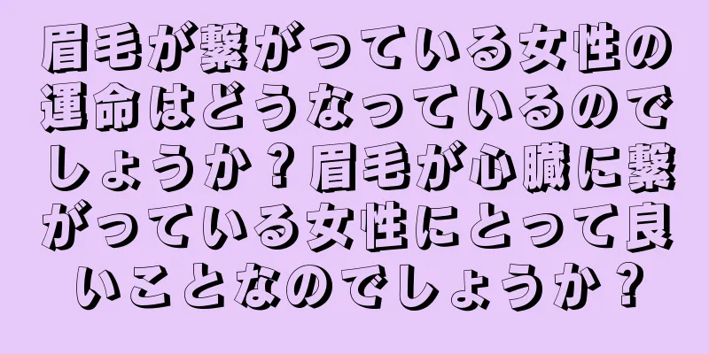 眉毛が繋がっている女性の運命はどうなっているのでしょうか？眉毛が心臓に繋がっている女性にとって良いことなのでしょうか？