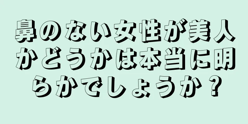 鼻のない女性が美人かどうかは本当に明らかでしょうか？