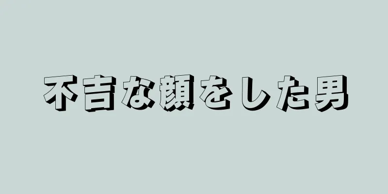 不吉な顔をした男