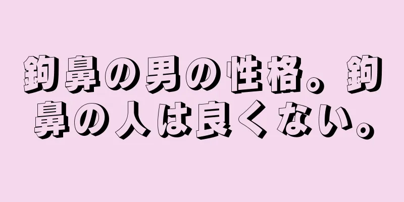 鉤鼻の男の性格。鉤鼻の人は良くない。