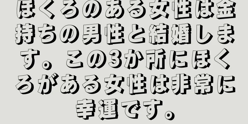 ほくろのある女性は金持ちの男性と結婚します。この3か所にほくろがある女性は非常に幸運です。