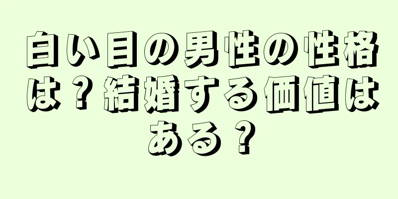 白い目の男性の性格は？結婚する価値はある？