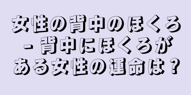 女性の背中のほくろ - 背中にほくろがある女性の運命は？