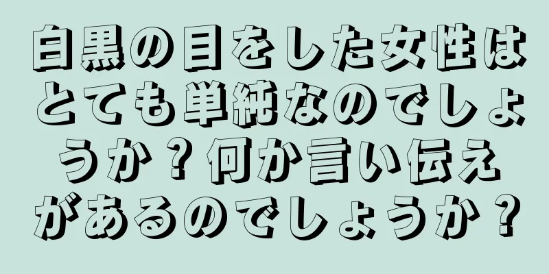 白黒の目をした女性はとても単純なのでしょうか？何か言い伝えがあるのでしょうか？