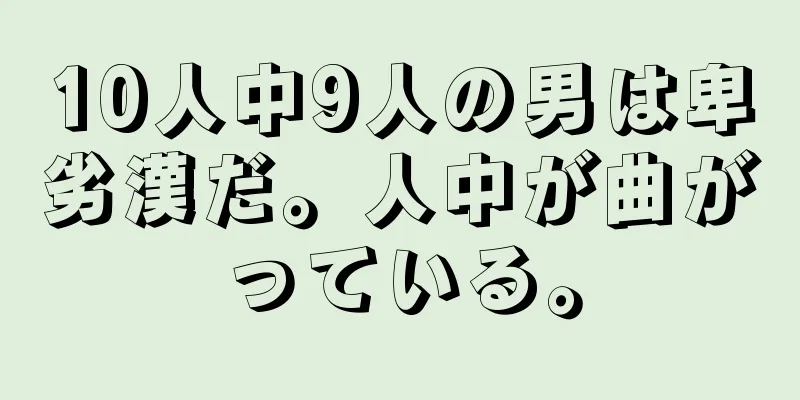 10人中9人の男は卑劣漢だ。人中が曲がっている。