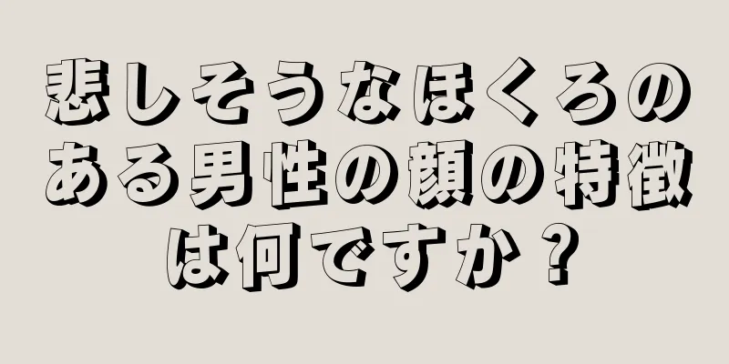 悲しそうなほくろのある男性の顔の特徴は何ですか？