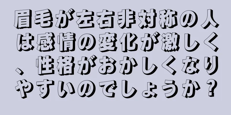 眉毛が左右非対称の人は感情の変化が激しく、性格がおかしくなりやすいのでしょうか？