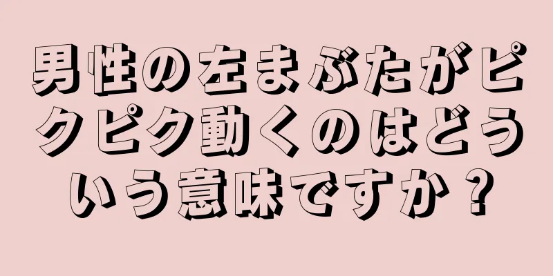 男性の左まぶたがピクピク動くのはどういう意味ですか？