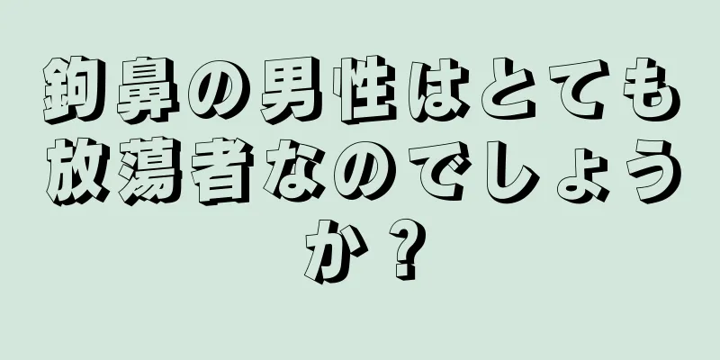 鉤鼻の男性はとても放蕩者なのでしょうか？