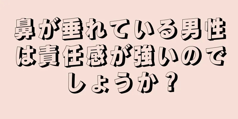 鼻が垂れている男性は責任感が強いのでしょうか？