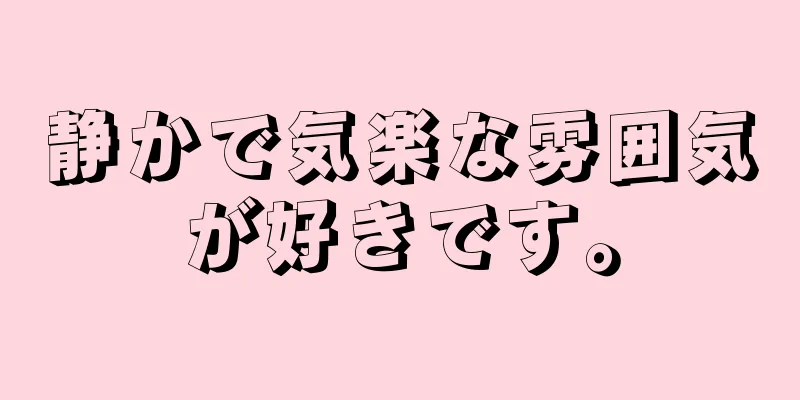 静かで気楽な雰囲気が好きです。