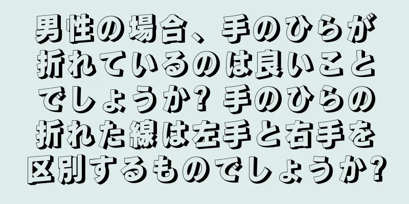 男性の場合、手のひらが折れているのは良いことでしょうか? 手のひらの折れた線は左手と右手を区別するものでしょうか?