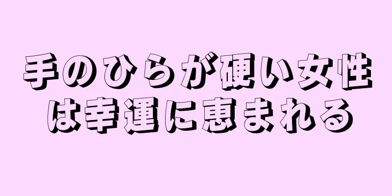 手のひらが硬い女性は幸運に恵まれる