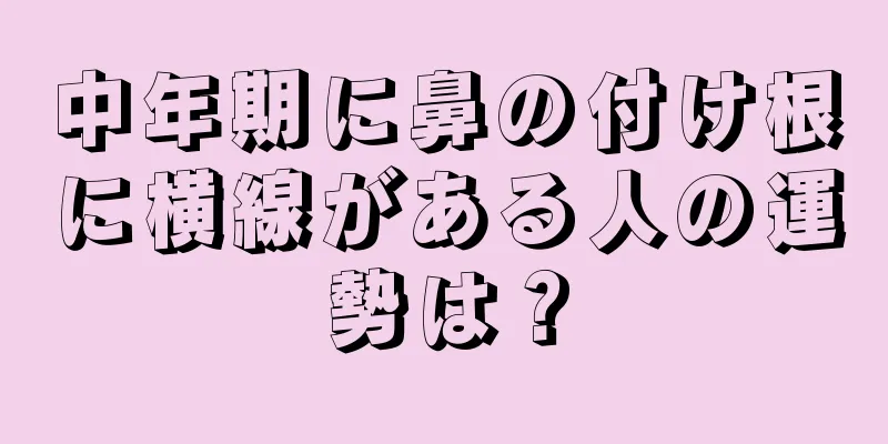 中年期に鼻の付け根に横線がある人の運勢は？