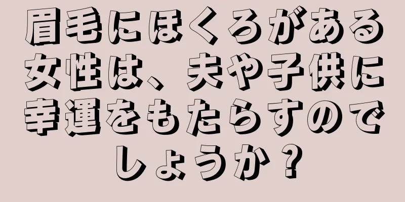 眉毛にほくろがある女性は、夫や子供に幸運をもたらすのでしょうか？