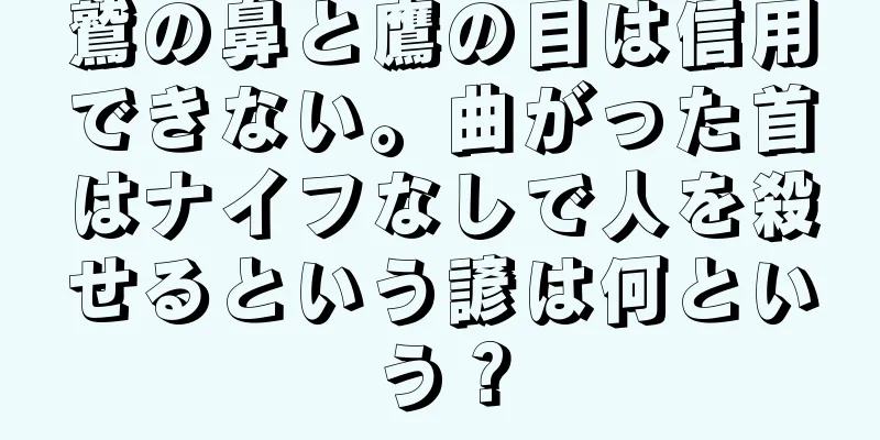 鷲の鼻と鷹の目は信用できない。曲がった首はナイフなしで人を殺せるという諺は何という？