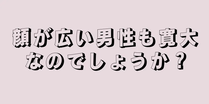 顔が広い男性も寛大なのでしょうか？