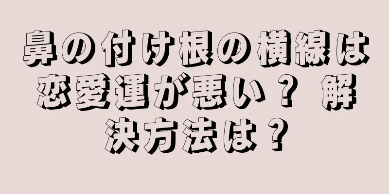 鼻の付け根の横線は恋愛運が悪い？ 解決方法は？