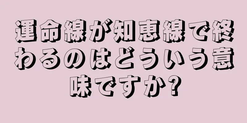 運命線が知恵線で終わるのはどういう意味ですか?