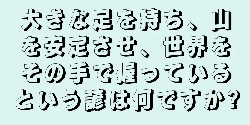 大きな足を持ち、山を安定させ、世界をその手で握っているという諺は何ですか?