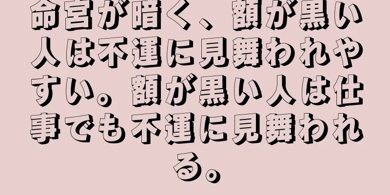 命宮が暗く、額が黒い人は不運に見舞われやすい。額が黒い人は仕事でも不運に見舞われる。