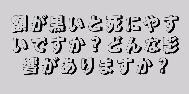 額が黒いと死にやすいですか？どんな影響がありますか？