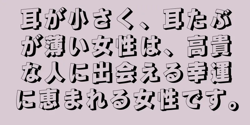 耳が小さく、耳たぶが薄い女性は、高貴な人に出会える幸運に恵まれる女性です。