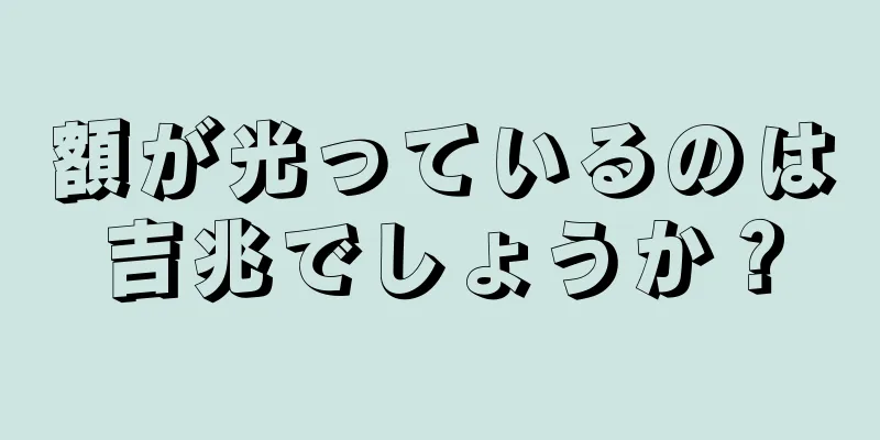 額が光っているのは吉兆でしょうか？