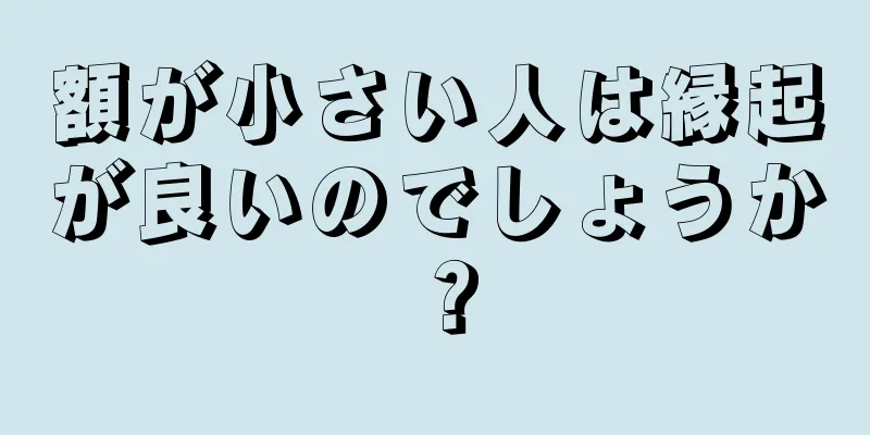 額が小さい人は縁起が良いのでしょうか？