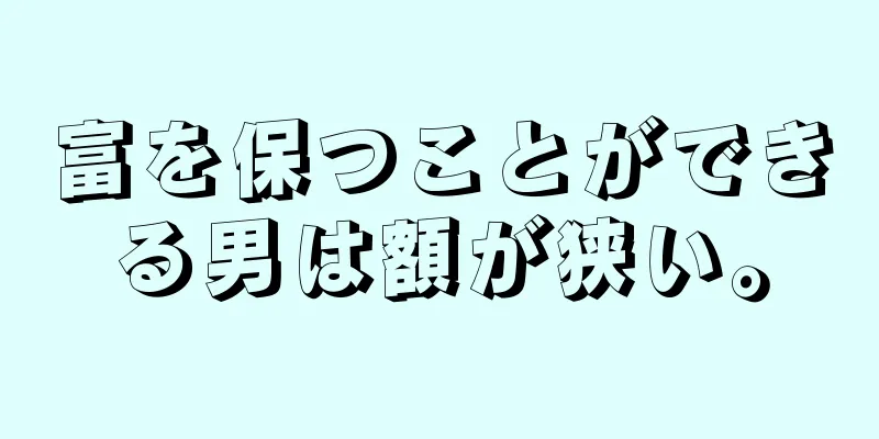 富を保つことができる男は額が狭い。