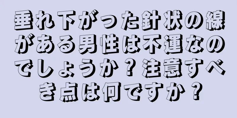 垂れ下がった針状の線がある男性は不運なのでしょうか？注意すべき点は何ですか？